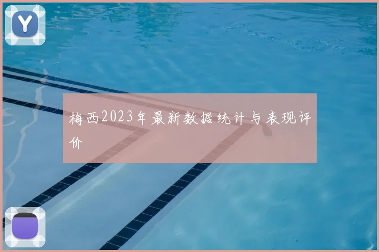 梅西2023年最新数据统计与表现评价
