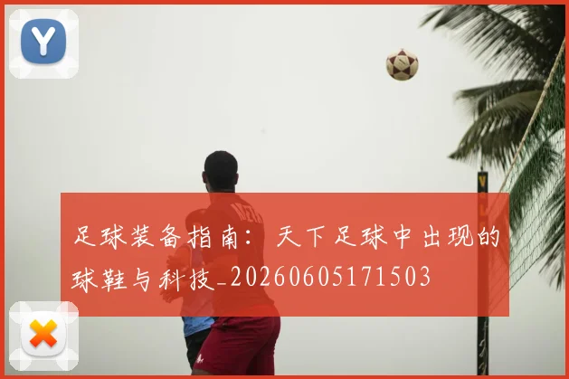 足球装备指南：天下足球中出现的球鞋与科技_20260605171503
