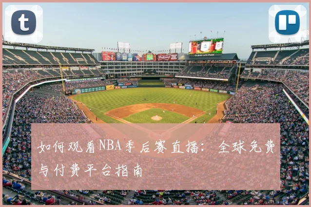 如何观看NBA季后赛直播:全球免费与付费平台指南