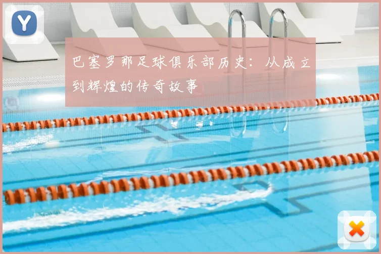 巴塞罗那足球俱乐部历史：从成立到辉煌的传奇故事