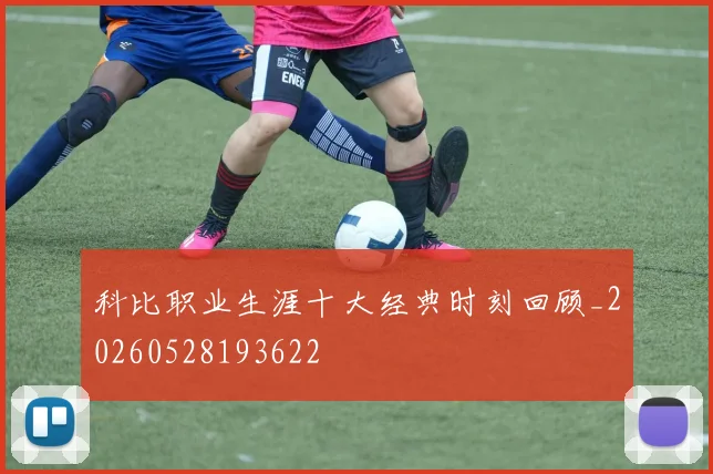 科比职业生涯十大经典时刻回顾_20260528193622