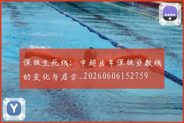保级生死线：中超历年保级分数线的变化与启示_20260606152759