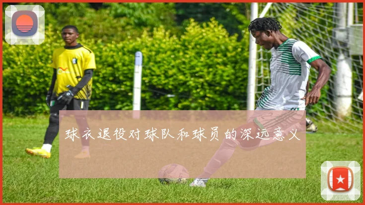 球衣退役对球队和球员的深远意义
