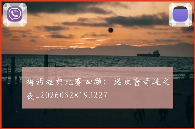 梅西经典比赛回顾：诺坎普奇迹之夜_20260528193227
