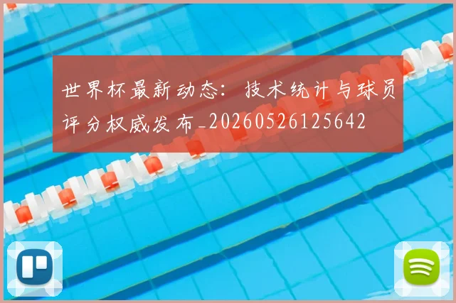 世界杯最新动态:技术统计与球员评分权威发布_20260526125642