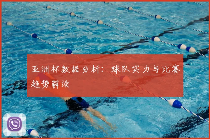 亚洲杯数据分析：球队实力与比赛趋势解读