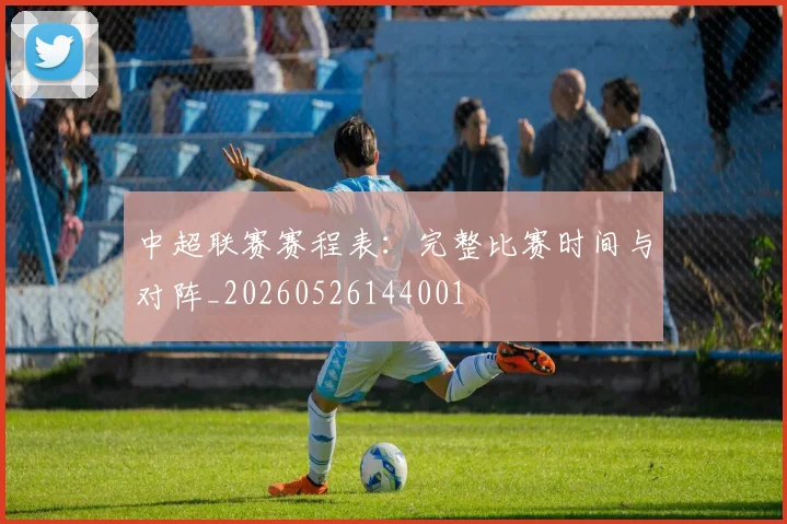 中超联赛赛程表：完整比赛时间与对阵_20260526144001