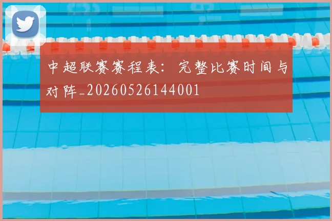 中超联赛赛程表：完整比赛时间与对阵_20260526144001
