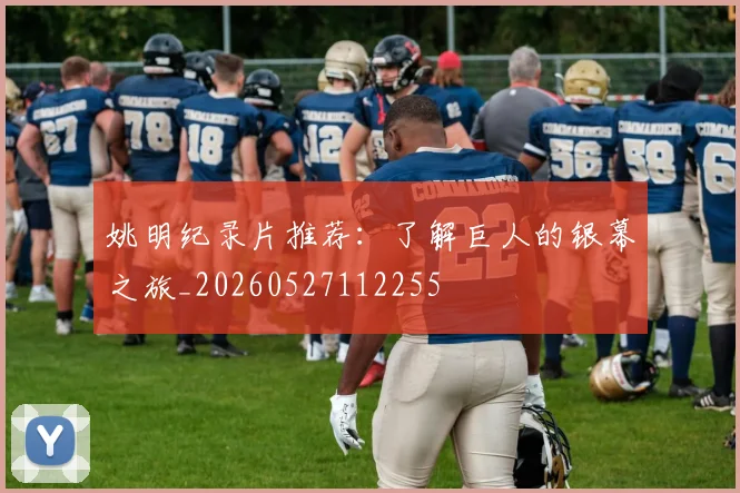 姚明纪录片推荐：了解巨人的银幕之旅_20260527112255