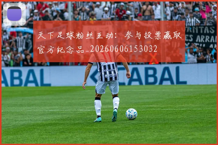 天下足球粉丝互动：参与投票赢取官方纪念品_20260606153032