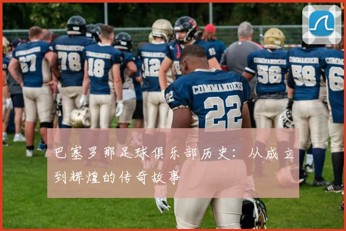 巴塞罗那足球俱乐部历史：从成立到辉煌的传奇故事