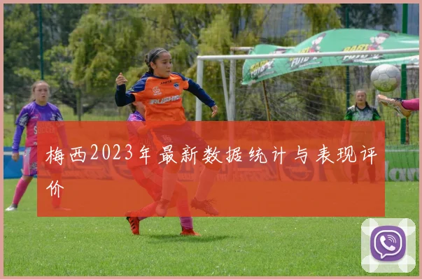 梅西2023年最新数据统计与表现评价