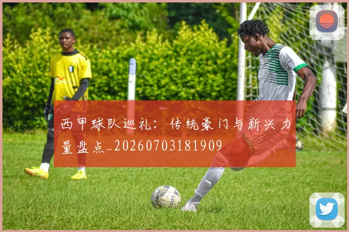 西甲球队巡礼：传统豪门与新兴力量盘点_20260703181909
