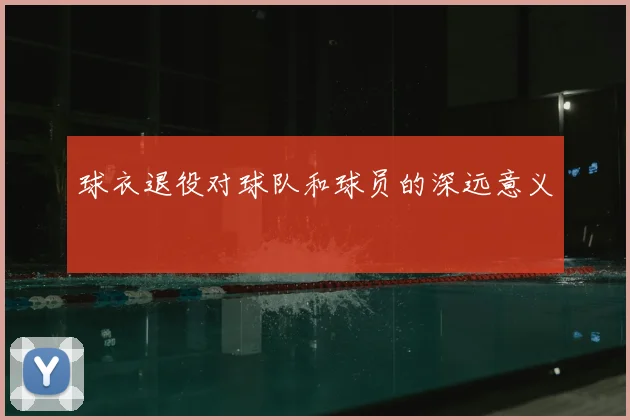 球衣退役对球队和球员的深远意义