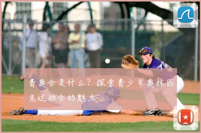 青奥会是什么？探索青少年奥林匹克运动会的魅力