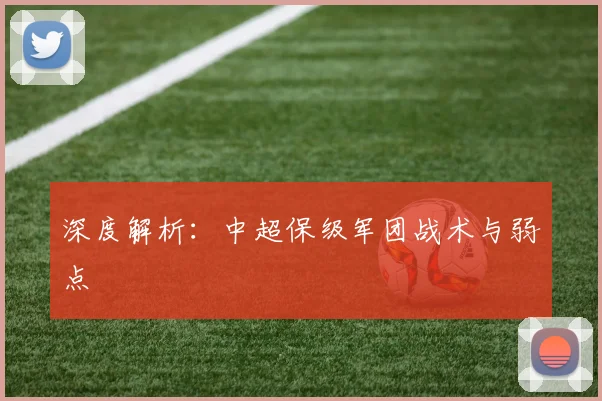 深度解析:中超保级军团战术与弱点