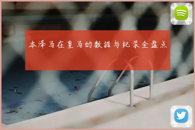 本泽马在皇马的数据与纪录全盘点