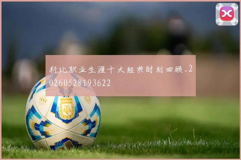 科比职业生涯十大经典时刻回顾_20260528193622