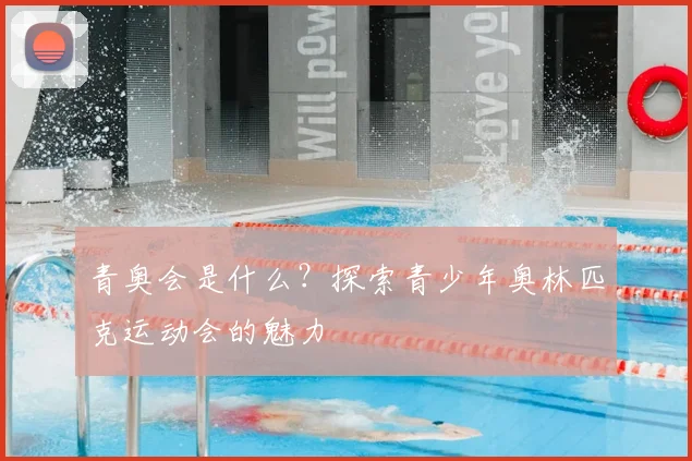 青奥会是什么？探索青少年奥林匹克运动会的魅力