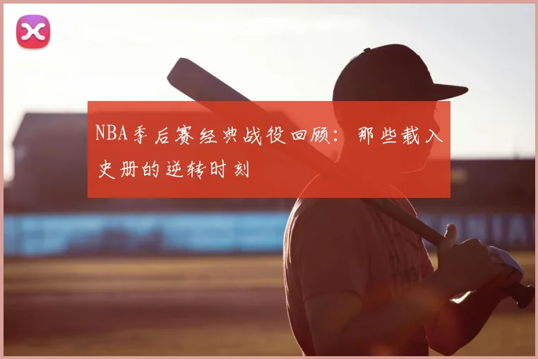 NBA季后赛经典战役回顾:那些载入史册的逆转时刻