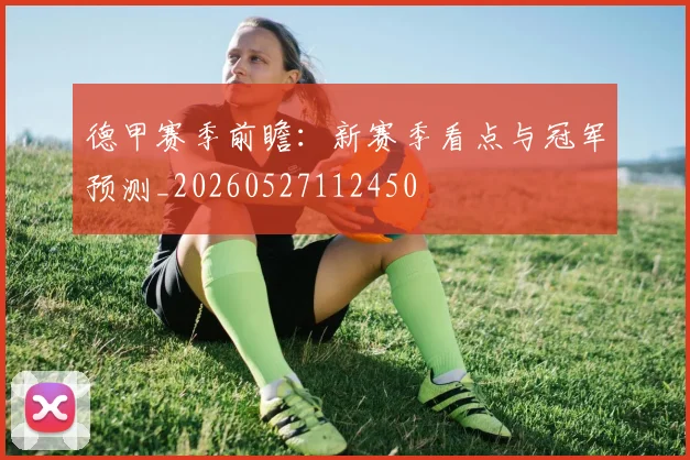 德甲赛季前瞻：新赛季看点与冠军预测_20260527112450